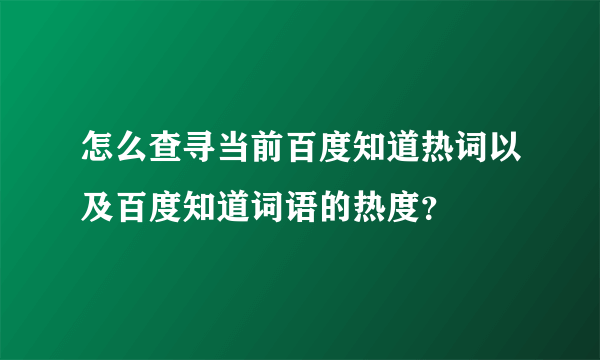 怎么查寻当前百度知道热词以及百度知道词语的热度？