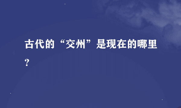 古代的“交州”是现在的哪里？