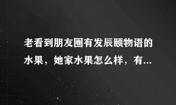 老看到朋友圈有发辰颐物语的水果，她家水果怎么样，有买过的么