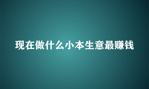 现在做什么小本生意最赚钱