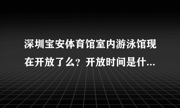 深圳宝安体育馆室内游泳馆现在开放了么？开放时间是什么，票价是多少？