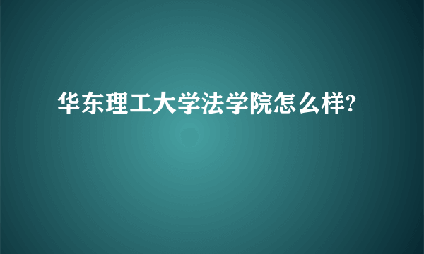 华东理工大学法学院怎么样?