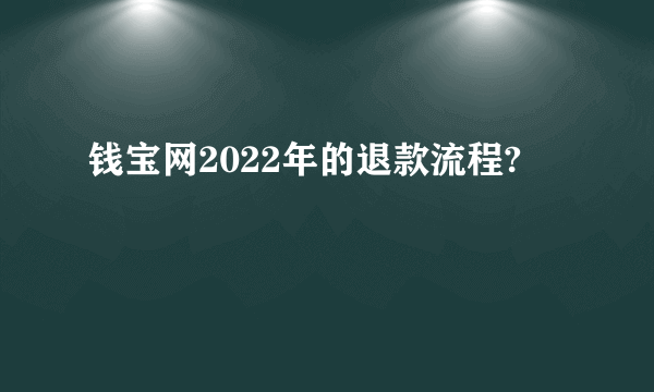 钱宝网2022年的退款流程?