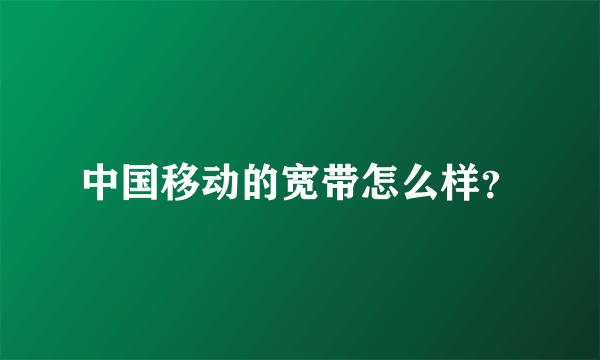 中国移动的宽带怎么样？