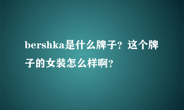 bershka是什么牌子？这个牌子的女装怎么样啊？