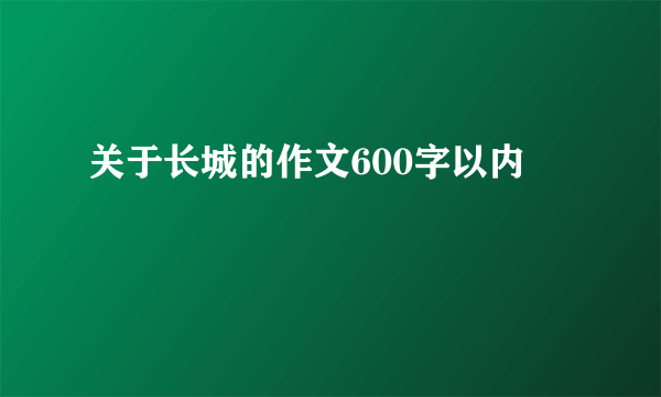 关于长城的作文600字以内