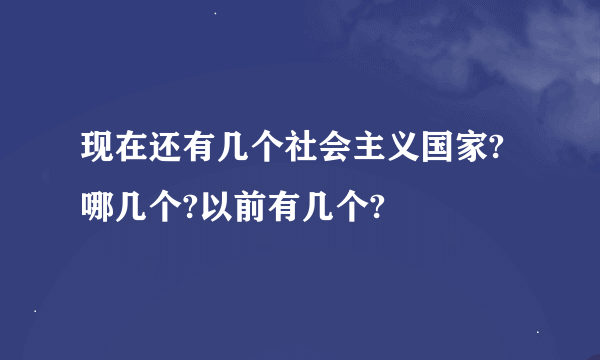 现在还有几个社会主义国家?哪几个?以前有几个?