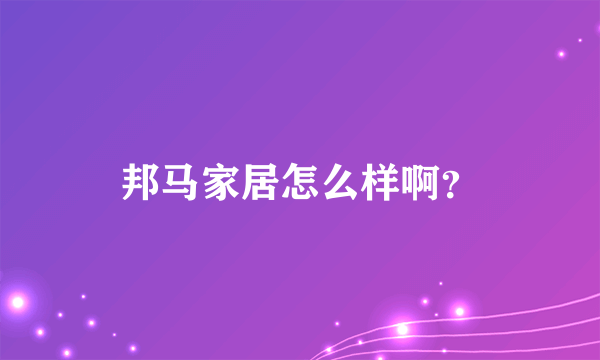 邦马家居怎么样啊？