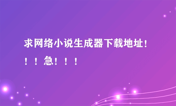 求网络小说生成器下载地址！！！急！！！