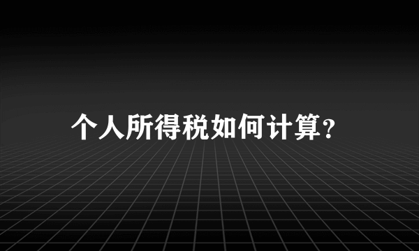 个人所得税如何计算？