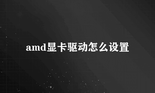 amd显卡驱动怎么设置