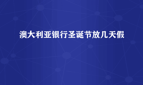 澳大利亚银行圣诞节放几天假