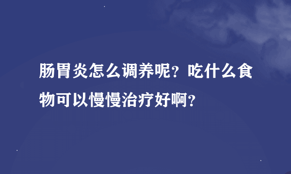 肠胃炎怎么调养呢？吃什么食物可以慢慢治疗好啊？