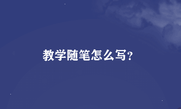 教学随笔怎么写？