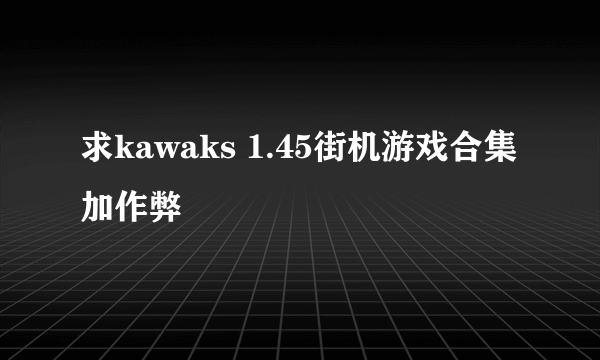 求kawaks 1.45街机游戏合集加作弊