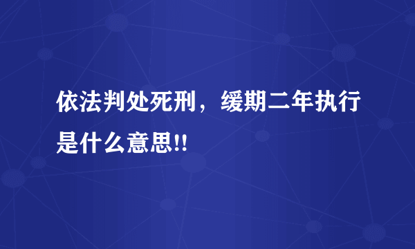 依法判处死刑，缓期二年执行是什么意思!!