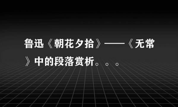 鲁迅《朝花夕拾》——《无常》中的段落赏析。。。