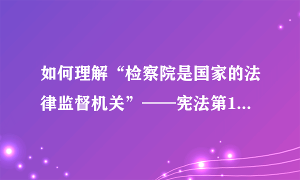 如何理解“检察院是国家的法律监督机关”——宪法第129条对于中国宪政体系的意义