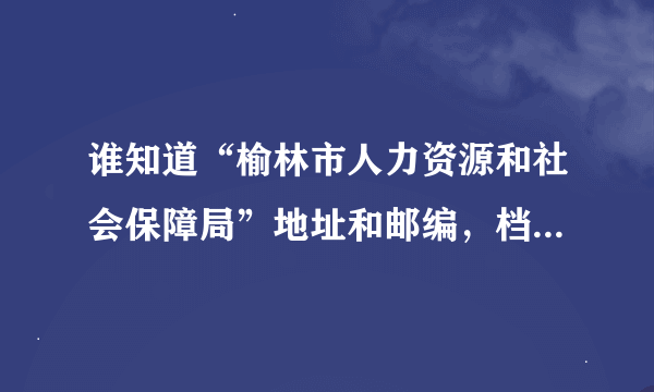 谁知道“榆林市人力资源和社会保障局”地址和邮编，档案转寄时用