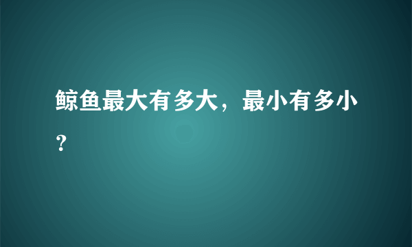 鲸鱼最大有多大，最小有多小？