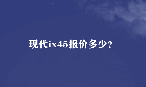 现代ix45报价多少？