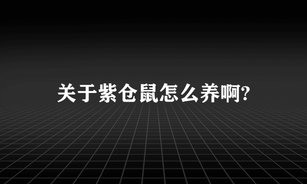 关于紫仓鼠怎么养啊?