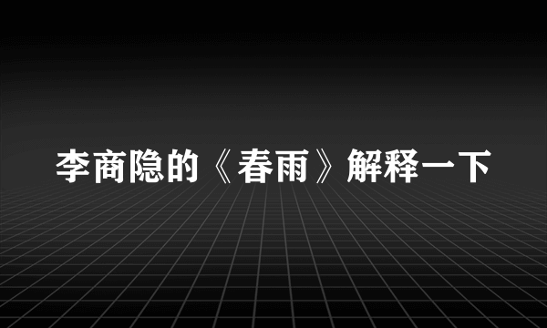 李商隐的《春雨》解释一下