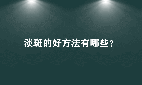 淡斑的好方法有哪些？