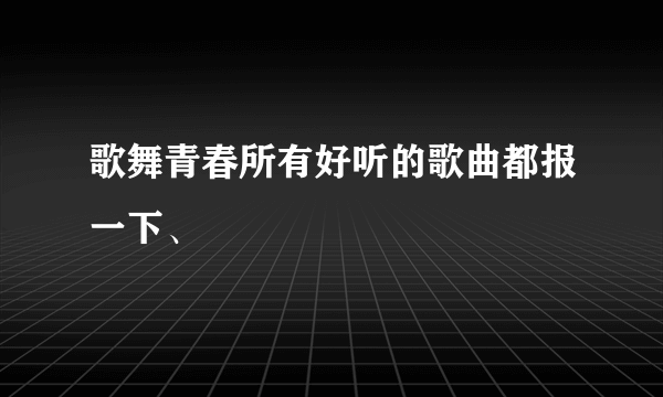 歌舞青春所有好听的歌曲都报一下、