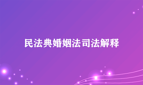 民法典婚姻法司法解释