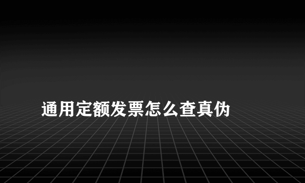 
通用定额发票怎么查真伪
