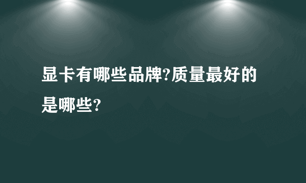 显卡有哪些品牌?质量最好的是哪些?