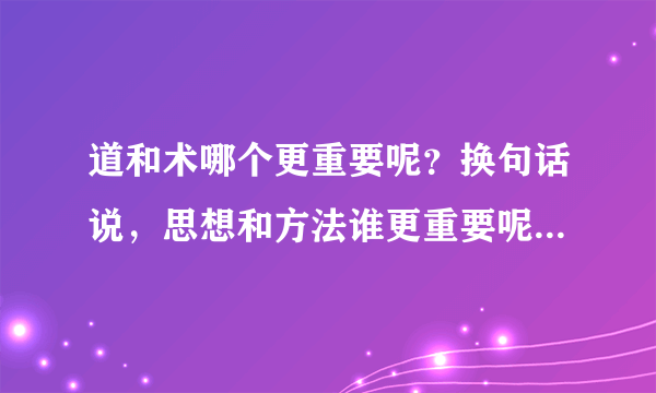 道和术哪个更重要呢？换句话说，思想和方法谁更重要呢？在探究、剖析人性方面，关于这个问题，应如何权衡