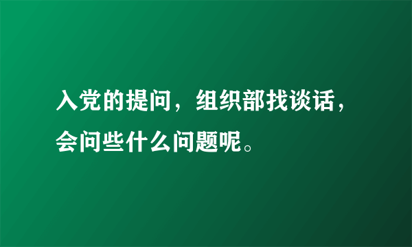 入党的提问，组织部找谈话，会问些什么问题呢。