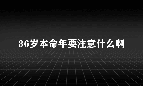 36岁本命年要注意什么啊