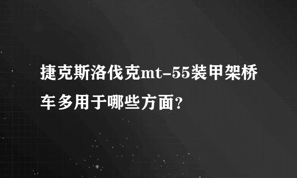 捷克斯洛伐克mt-55装甲架桥车多用于哪些方面？