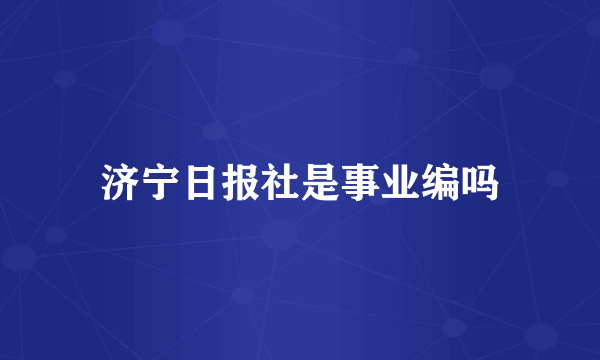 济宁日报社是事业编吗