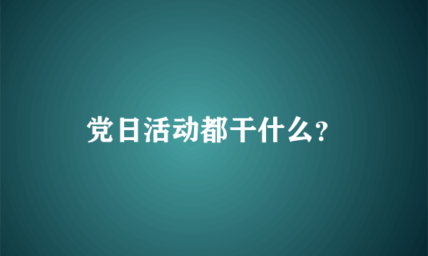 党日活动都干什么？