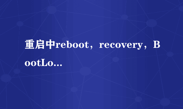 重启中reboot，recovery，BootLoader有什么区别。。。