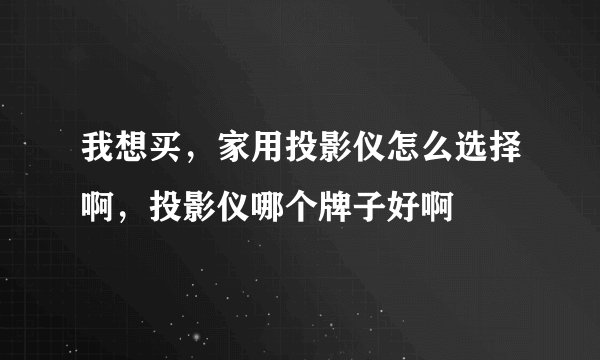 我想买，家用投影仪怎么选择啊，投影仪哪个牌子好啊