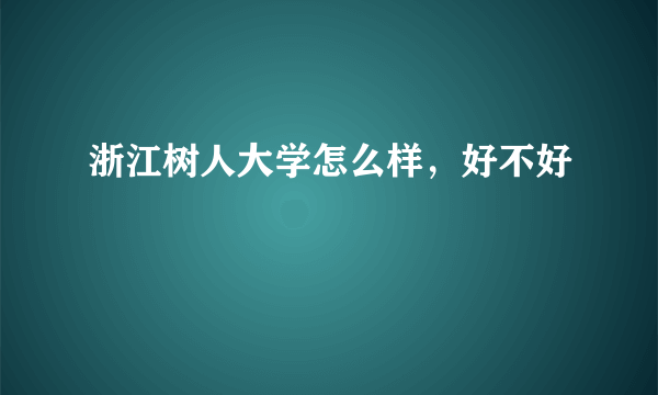 浙江树人大学怎么样，好不好