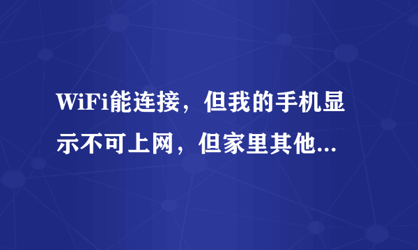 WiFi能连接，但我的手机显示不可上网，但家里其他的手机能连上？