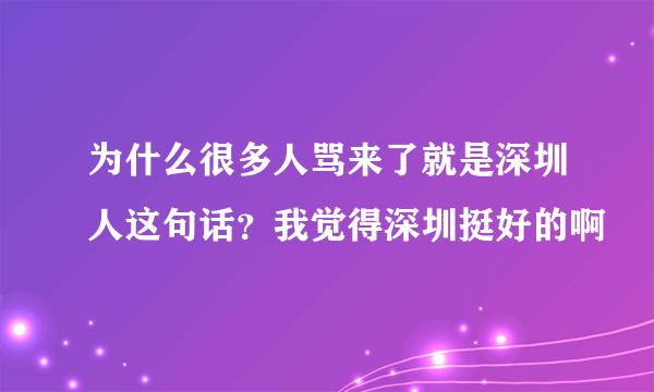 为什么很多人骂来了就是深圳人这句话？我觉得深圳挺好的啊