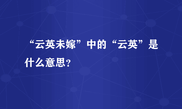 “云英未嫁”中的“云英”是什么意思？