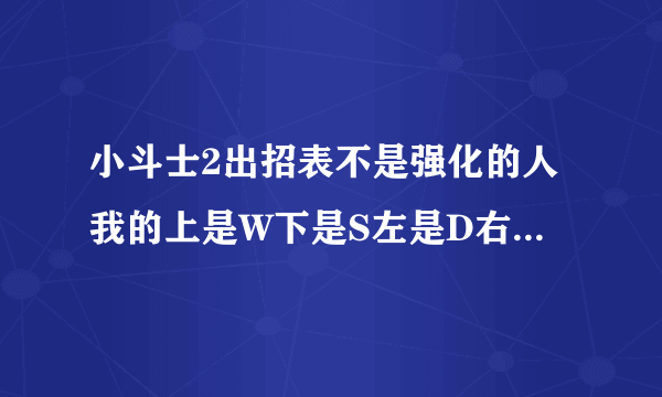 小斗士2出招表不是强化的人我的上是W下是S左是D右是A攻是J跳是K防是L每人应该都有个大招才对请说出来奖分