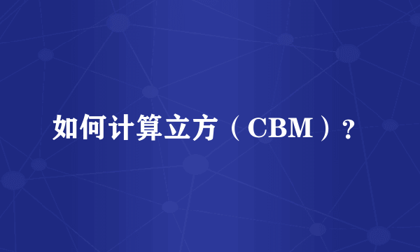 如何计算立方（CBM）？