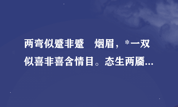 两弯似蹙非蹙罥烟眉，*一双似喜非喜含情目。态生两靥之愁，娇袭一身之病。泪光点点，娇喘微微。闲静时如姣