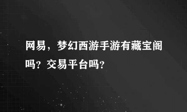 网易，梦幻西游手游有藏宝阁吗？交易平台吗？