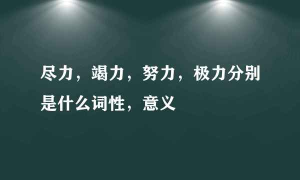 尽力，竭力，努力，极力分别是什么词性，意义