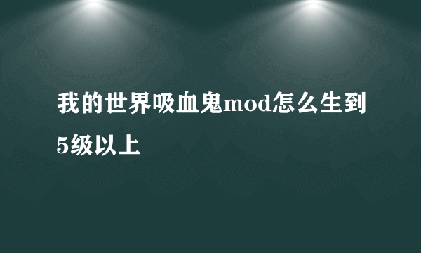 我的世界吸血鬼mod怎么生到5级以上